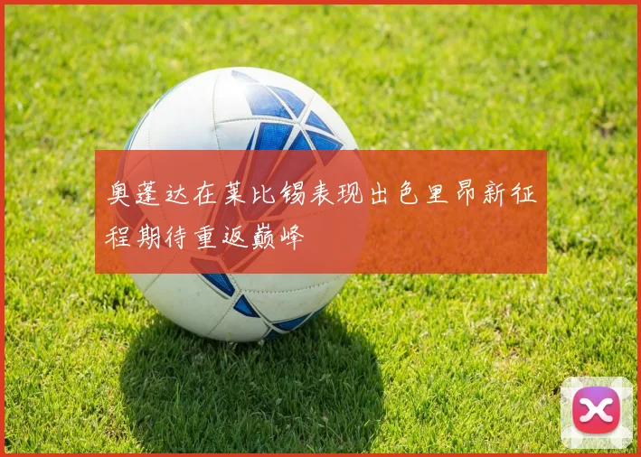 奥蓬达在莱比锡表现出色里昂新征程期待重返巅峰