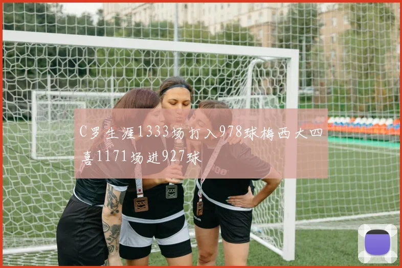 C罗生涯1333场打入978球梅西大四喜1171场进927球