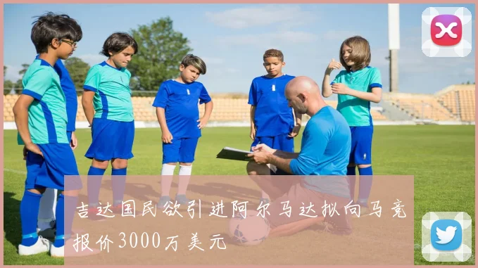 吉达国民欲引进阿尔马达拟向马竞报价3000万美元