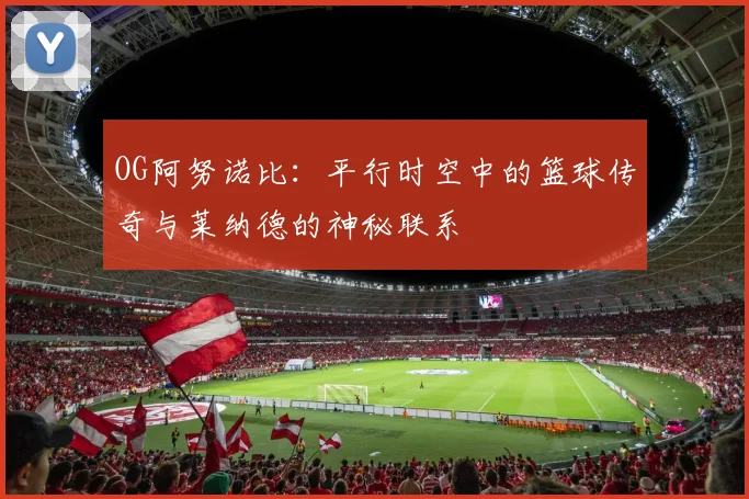 OG阿努诺比：平行时空中的篮球传奇与莱纳德的神秘联系
