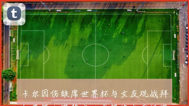 卡尔因伤缺席世界杯与女友观战拜仁男篮比赛誓言以更强姿态重返赛场